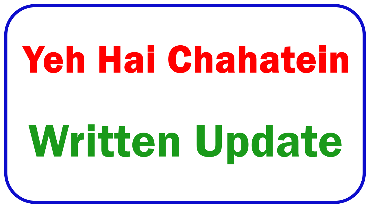 Yeh Hai Chahatein Written Update